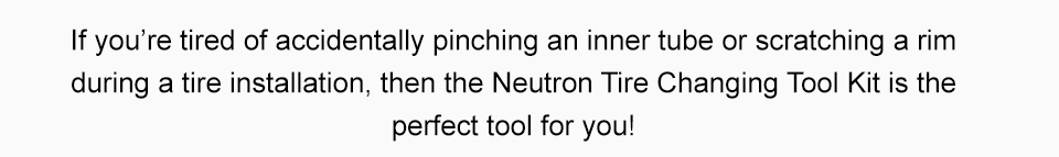 If you’re tired of accidentally pinching an inner tube or scratching a rim during a tire installation, then the Neutron Tire Changing Tool Kit is the perfect tool for you! link